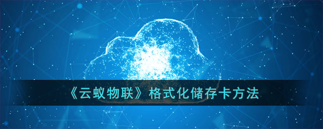 云蚁物联格式化储存卡方法详解|如何在云蚁物联中快速格式化存储卡