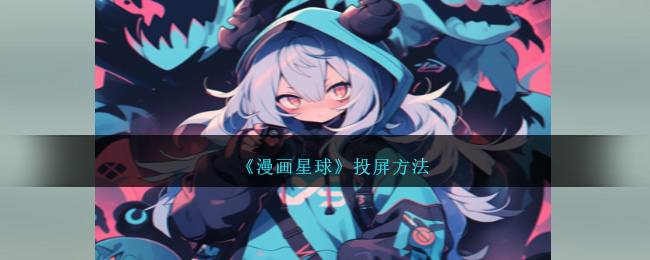 漫画星球投屏方法指南:轻松实现漫画投屏技巧