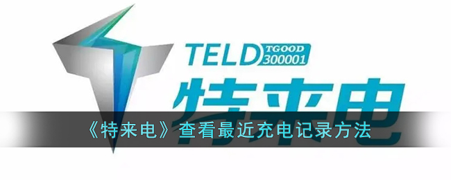 《特来电》充电记录查询方法:如何查看充电明细教程