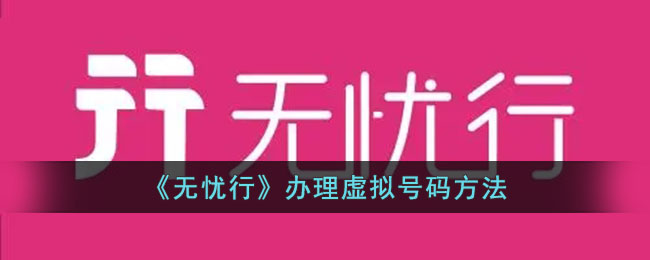 《无忧行》虚拟号码办理指南:如何快速申请虚拟号码