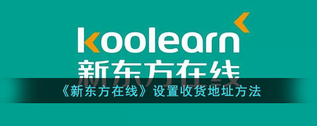 新东方在线设置收货地址教程 | 如何快速设置收货地址方法指南
