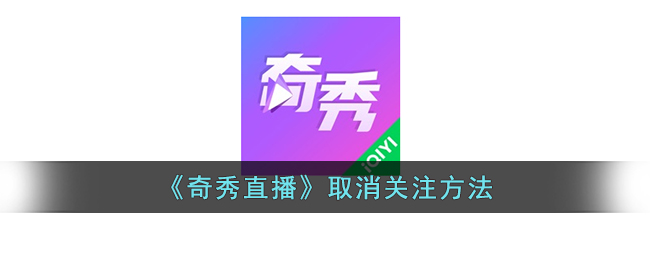 奇秀直播取消关注教程:快速取消关注方法指南