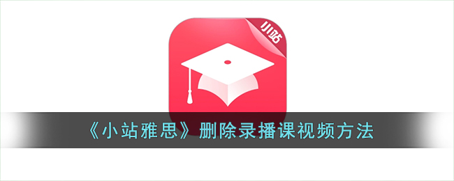 小站雅思删除录播课视频教程:操作步骤与方法介绍
