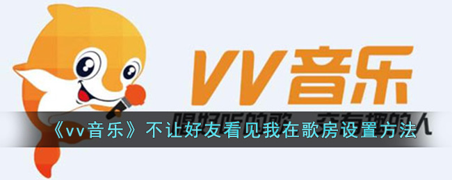 vv音乐隐藏歌房设置方法,不让好友查看我的歌房教程