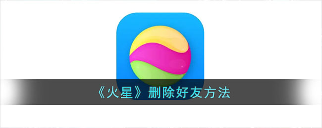 火星App删除好友教程:快速了解火星删除好友的方法