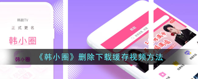 韩小圈视频缓存删除教程:如何快速清除下载视频的方法