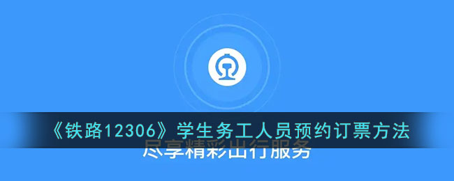 《铁路12306》学生与务工人员预约订票全攻略_如何在12306上预约订票