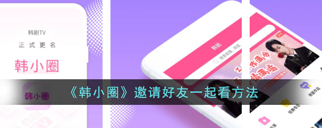 韩小圈邀请好友一起观看的方法:两人同步观看技巧攻略