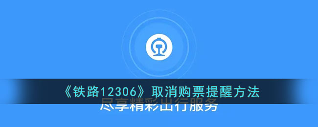 《铁路12306》取消购票提醒的详细方法_如何在12306取消购票提醒