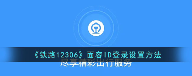 《铁路12306》面容ID登录设置攻略：如何设置面容登录功能
