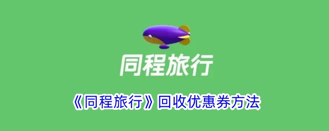 《同程旅行优惠券回收方法详解 | 如何回收同程旅行优惠券》