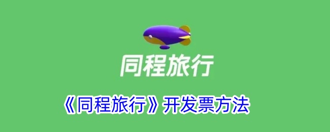 同程旅行开具电子发票教程｜快速办理开发票方法指南