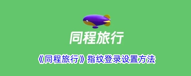 《同程旅行指纹登录设置教程 | 如何开启同程旅行指纹登录功能》
