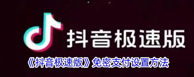 《抖音极速版免密支付设置教程:如何快速开启免密支付功能》