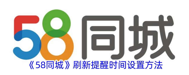 58同城刷新提醒时间设置教程_如何快速设置58同城刷新提醒