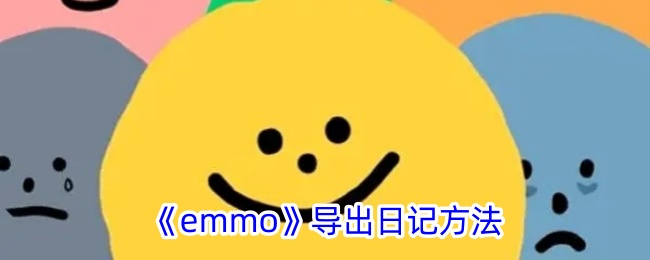 《emmo导出日记方法详解 - 如何有效导出emmo日记》