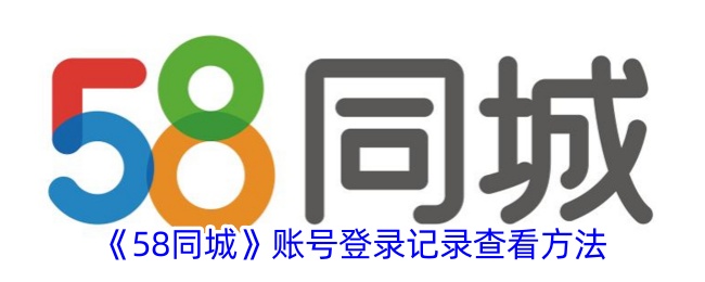 《58同城》账号登录记录查看方法:如何查询58同城登录历史