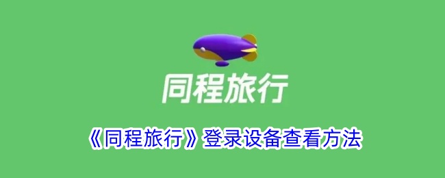 《同程旅行登录设备查看方法:如何查看同程旅行登录设备》