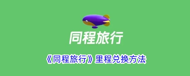 《同程旅行里程兑换攻略:如何有效兑换同程旅行里程》