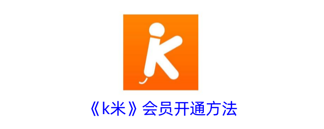 K米会员开通教程:详细步骤与方法指南