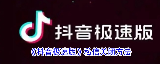 《抖音极速版私信关闭方法详解》