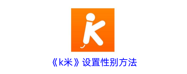 K米设置性别方法教程|如何修改K米账号性别指南