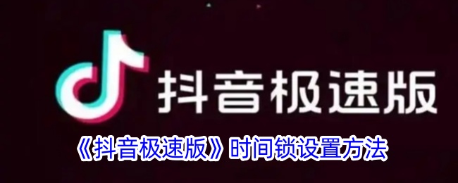 抖音极速版时间锁设置教程:如何快速设置时间锁功能