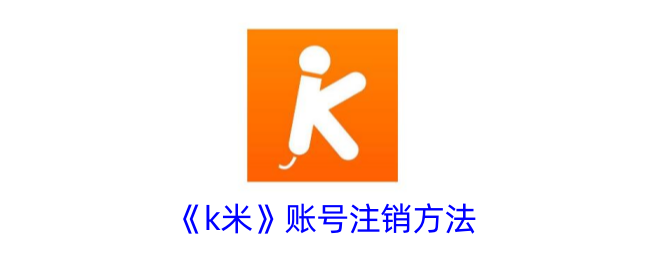 《k米账号注销教程：如何快速注销k米账号》