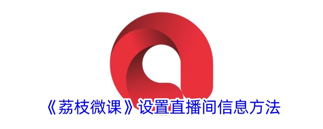 荔枝微课设置直播间信息教程｜快速掌握直播间信息设置方法