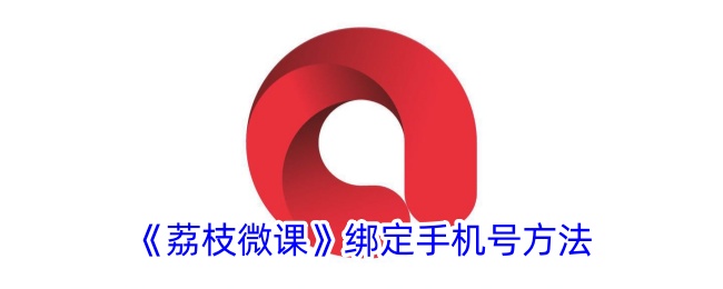 荔枝微课绑定手机号教程_快速设置绑定方法指南