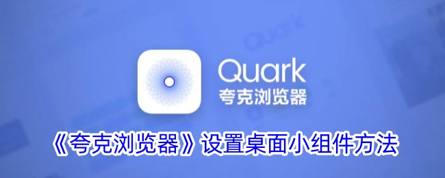 夸克浏览器设置桌面小组件指南|快速添加小组件方法【2024】