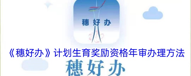 《穗好办》计划生育奖励金年审办理指南与方法