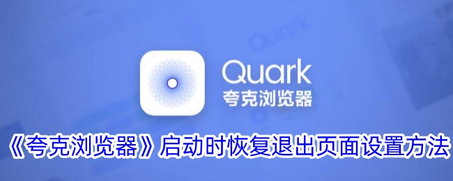 《夸克浏览器启动时恢复退出页面的设置方法_如何设置夸克自动恢复上一次页面》