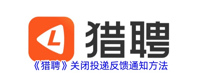 《猎聘》关闭投递反馈通知的详细方法与步骤