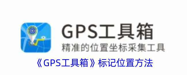 《GPS工具箱使用教程：快速掌握标记位置的方法与技巧》