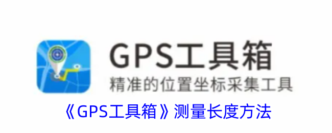 GPS工具箱测量长度的方法指南 | 如何使用GPS工具箱准确测量距离