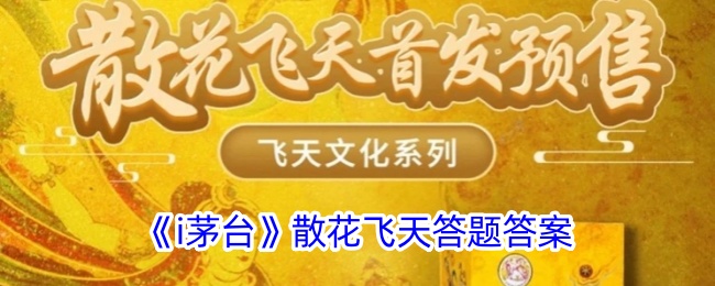 《i茅台散花飞天答题答案大全》