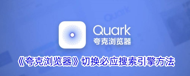 【夸克浏览器教程】快速切换必应搜索引擎的方法与设置指南