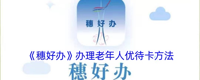 《穗好办：办理老年人优待卡的详细方法与步骤》