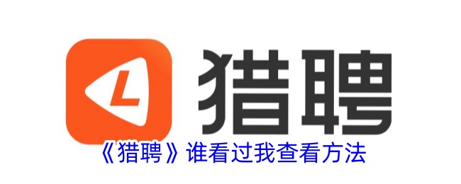 《猎聘》如何查看谁看过我的方法_猎聘查看访客指南