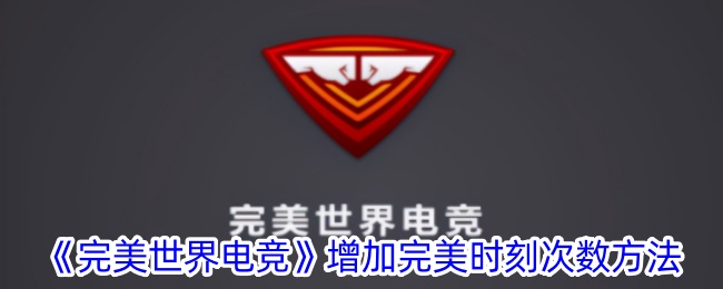 完美世界电竞完美时刻次数增加攻略：快速提升方法详解