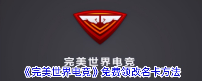 完美世界电竞免费领改名卡攻略｜如何免费更改游戏昵称
