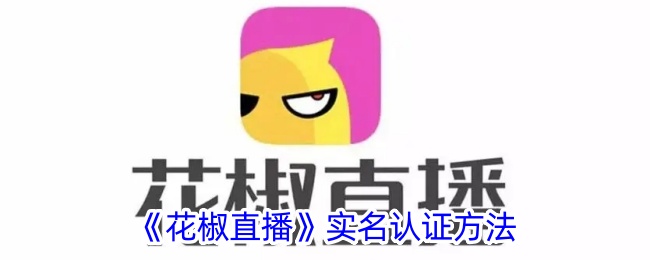 花椒直播实名认证教程：快速完成花椒直播身份验证方法