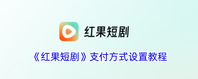 《红果短剧支付方式设置详细教程 | 如何设置红果短剧支付方式》