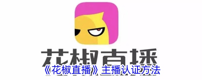 花椒直播主播认证流程与方法详解 | 花椒直播如何快速认证主播