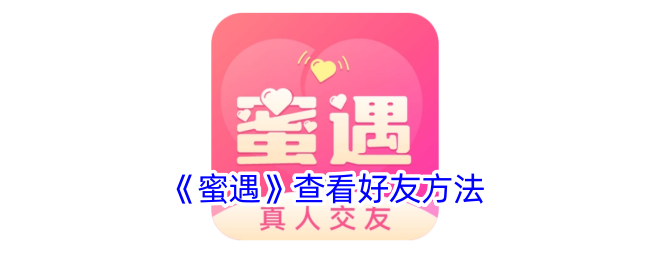 蜜遇查看好友方法教程｜如何在蜜遇中轻松查看好友信息