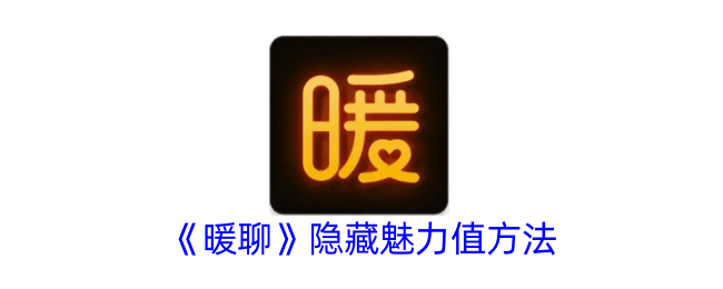 《暖聊》隐藏魅力值技巧攻略：如何隐藏暖聊魅力值方法分享