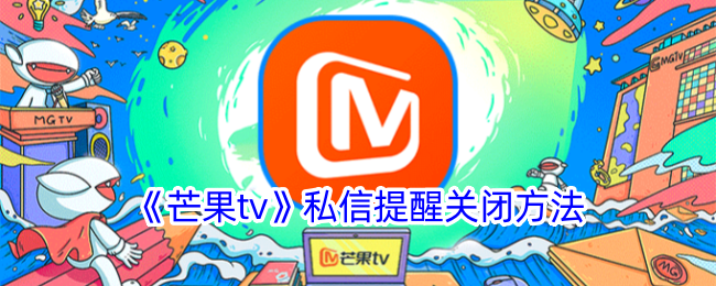 芒果TV私信提醒关闭教程|如何快速关闭芒果TV私信提醒