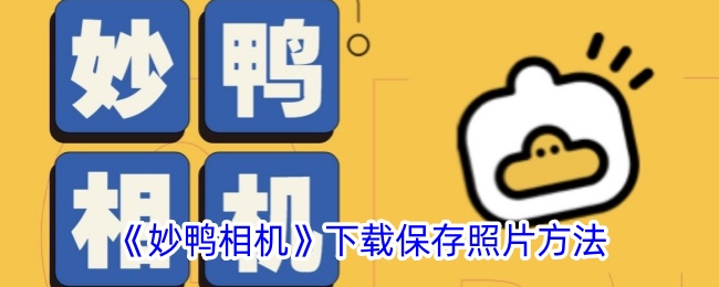 《妙鸭相机》下载与保存照片的详细方法指南
