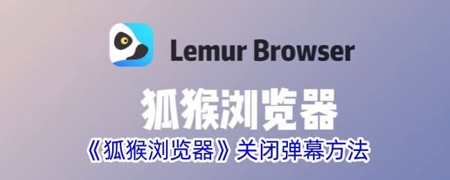 狐猴浏览器关闭弹幕教程_如何快速关闭弹幕功能